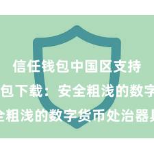 信任钱包中国区支持 信任钱包下载：安全粗浅的数字货币处治器具