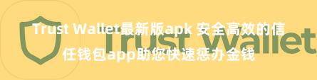 Trust Wallet最新版apk 安全高效的信任钱包app助您快速惩办金钱