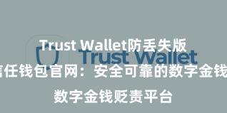 Trust Wallet防丢失版本下载 信任钱包官网：安全可靠的数字金钱贬责平台